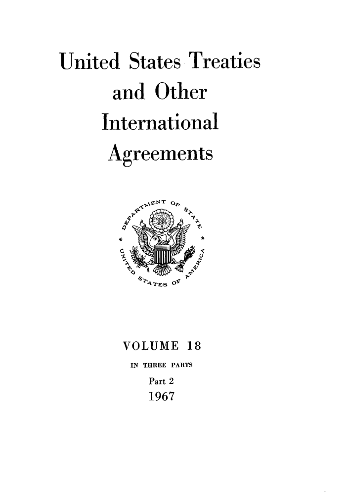 handle is hein.ustreaties/ust018002 and id is 1 raw text is: 


United States Treaties

      and Other

      International

      Agreements




        % *

          A4A-rEs Of



        VOLUME 18
        IN THREE PARTS
           Part 2
           1967



