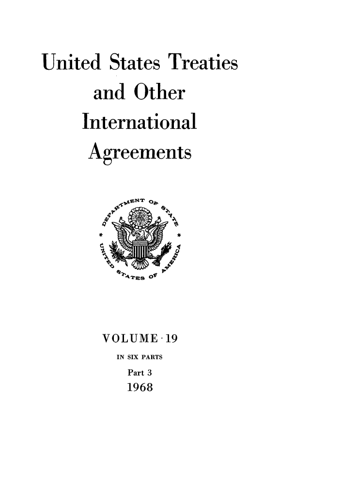 handle is hein.ustreaties/ust019003 and id is 1 raw text is: 


United States Treaties

      and Other

      International

      Agreements






          A4a'2S Of



       VOLUME 19
         IN SIX PARTS
         Part 3
         1968


