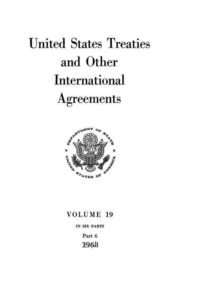 handle is hein.ustreaties/ust019006 and id is 1 raw text is: 


United


States


Treaties


and Other
International
Agreements


VOLUME


19


IN SIX PARTS
Part 6
1.0.


