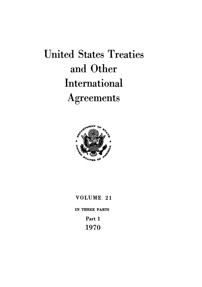 handle is hein.ustreaties/ust021001 and id is 1 raw text is: 




United States Treaties
      and Other
      International
      Agreements


VOLUME 21
IN THREE PARTS
  Part 1
  1970


