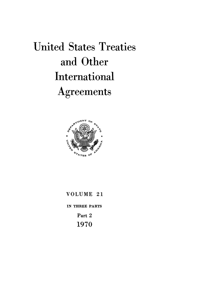handle is hein.ustreaties/ust021002 and id is 1 raw text is: 



United States Treaties

      and Other
      International
      Agreements






          14?res O0



        VOLUME 21
        IN THREE PARTS
          Part 2
          1970


