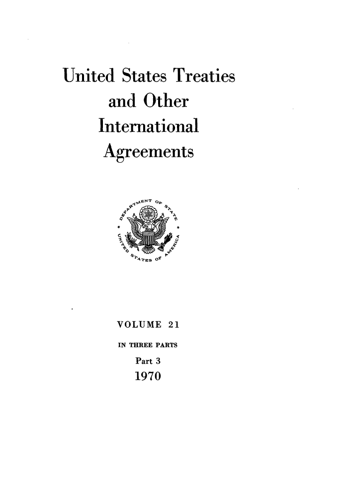 handle is hein.ustreaties/ust021003 and id is 1 raw text is: 



United States Treaties
      and Other
      International
      Agreements










      VOLUME 21
      IN THREE PARTS
          Part 3
          1970


