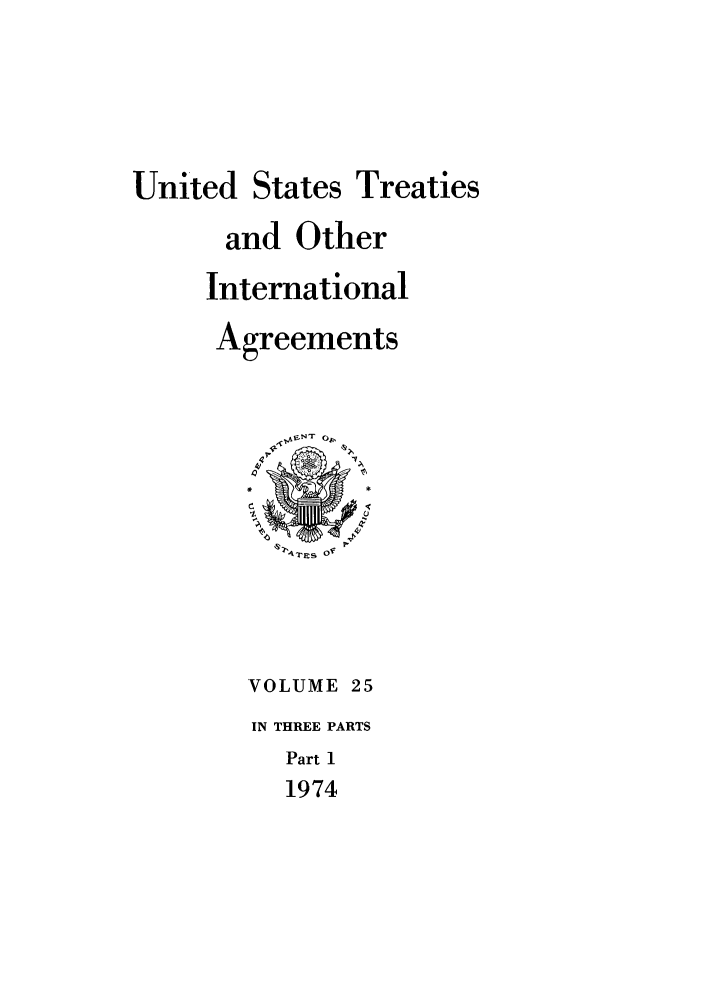 handle is hein.ustreaties/ust025001 and id is 1 raw text is: 




United States Treaties
      and Other
      International
      Agreements










        VOLUME 25
        IN THREE PARTS
          Part 1
          1974


