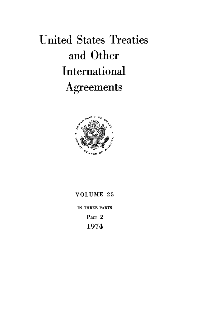 handle is hein.ustreaties/ust025002 and id is 1 raw text is: 


United States Treaties
      and Other
      International
      Agreements










        VOLUME 25
        IN THREE PARTS
          Part 2
          1974


