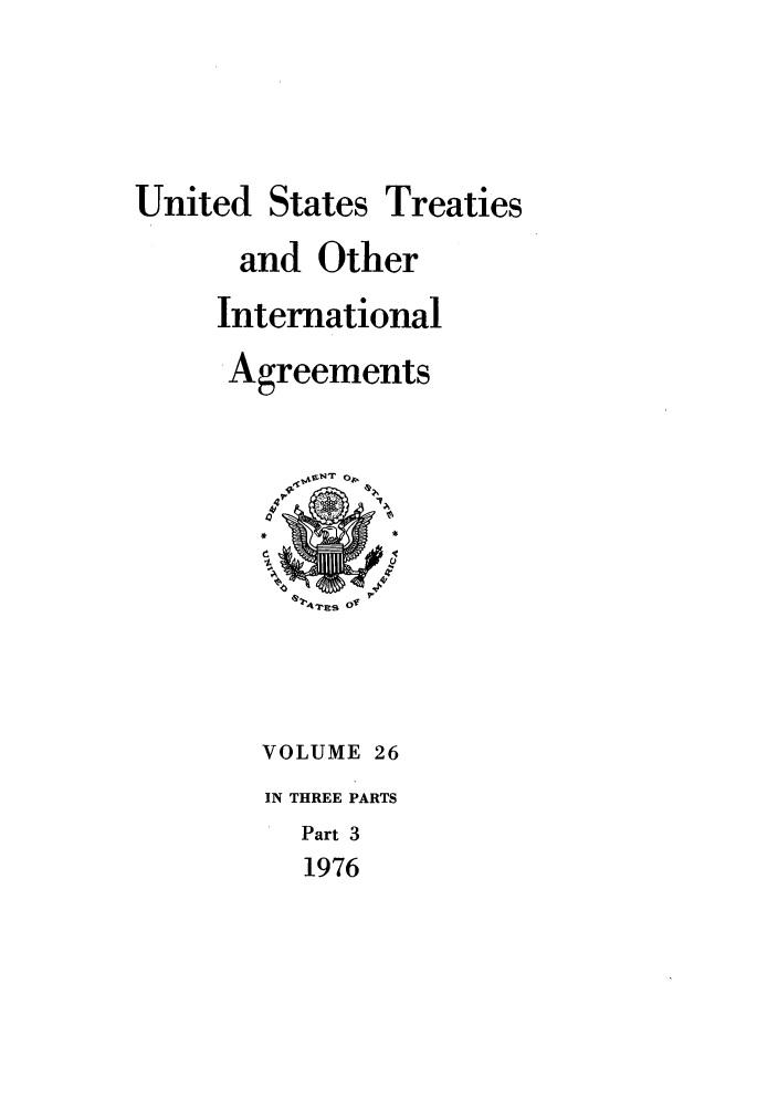 handle is hein.ustreaties/ust026003 and id is 1 raw text is: 




United States Treaties
      and Other
      International
      Agreements










        VOLUME 26
        IN THREE PARTS
          Part 3
          1976


