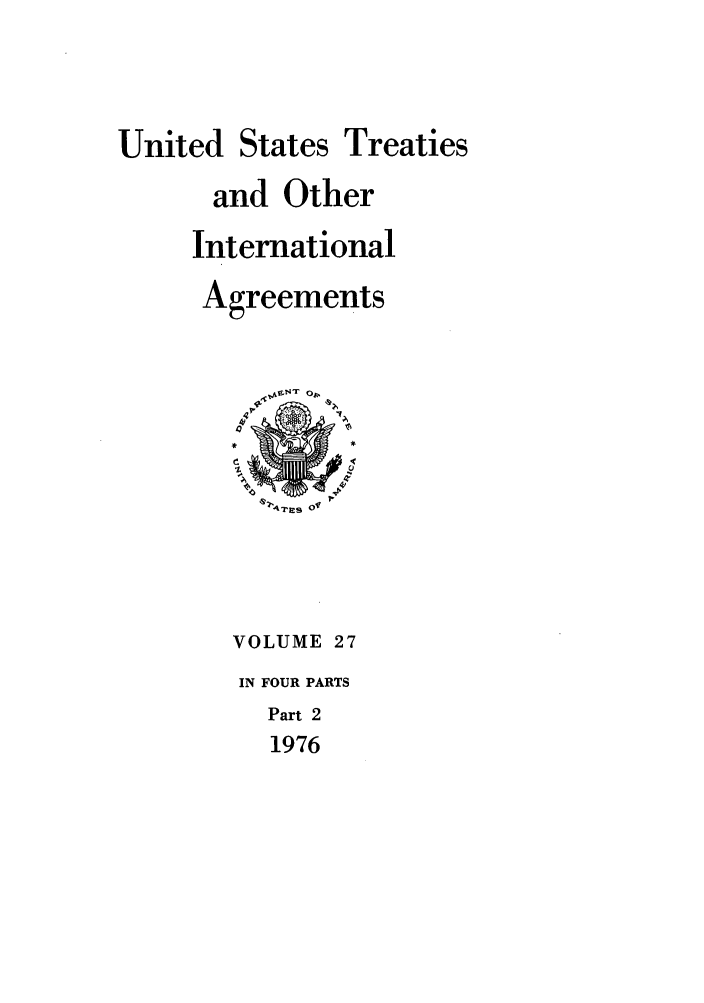 handle is hein.ustreaties/ust027002 and id is 1 raw text is: 



United States Treaties
      and Other
      International
      Agreements





         ,T-4-jS  of




         VOLUME 27
         IN FOUR PARTS
         Part 2
         1976


