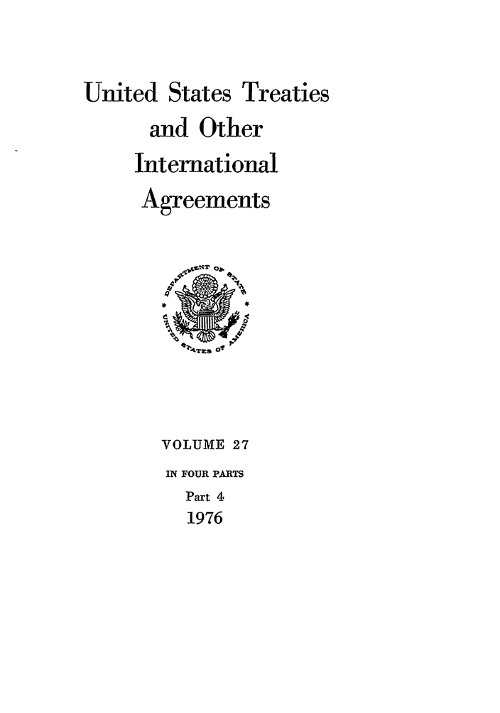 handle is hein.ustreaties/ust027004 and id is 1 raw text is: 


United States


Treaties


and Other
International
Agreements


VOLUME 27
IN FOUR PARTS
  Part 4
  1976


zra Of~~l4


