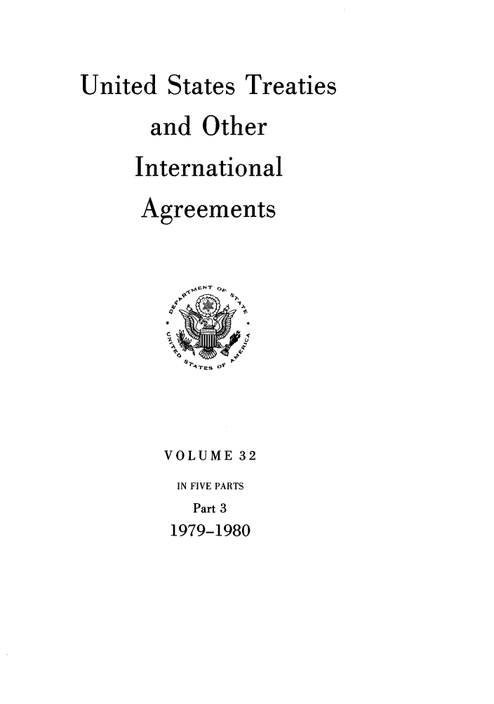 handle is hein.ustreaties/ust032003 and id is 1 raw text is: 


United


States


Treaties


and Other

International

Agreements




     t-N O,





   VOLUME 32
   IN FIVE PARTS
     Part 3


1979-1980


