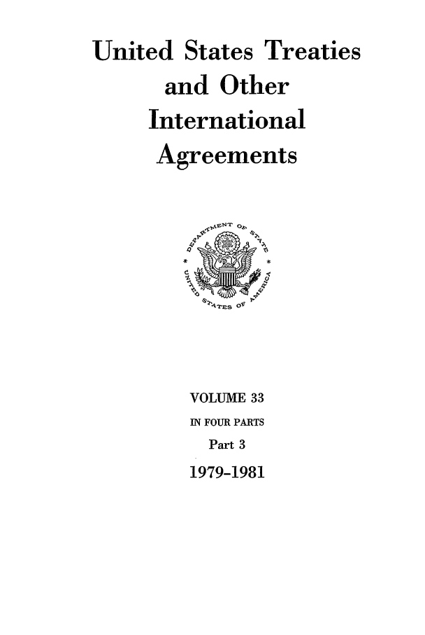 handle is hein.ustreaties/ust033003 and id is 1 raw text is: 
United States Treaties
      and Other
      International
      Agreements






          4i.E]S  o'




          VOLUME 33
          IN FOUR PARTS
          Part 3
          1979-1981


