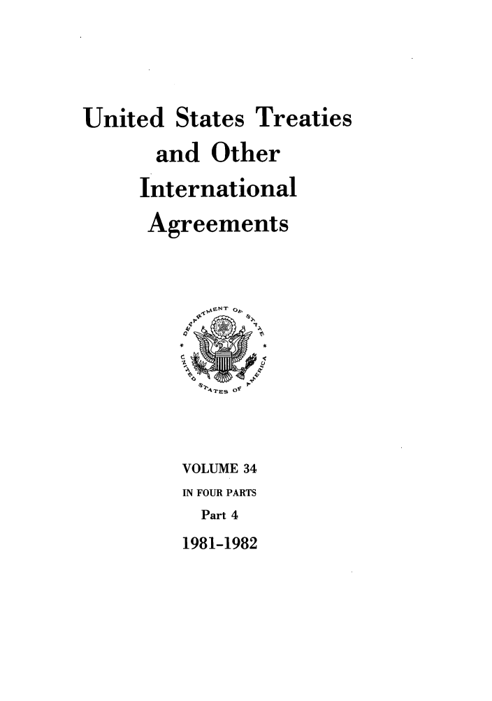 handle is hein.ustreaties/ust034004 and id is 1 raw text is: 




United States Treaties
       and Other
     International
     Agreements






           'r4? Es 01



         VOLUME 34
         IN FOUR PARTS
           Part 4
         1981-1982


