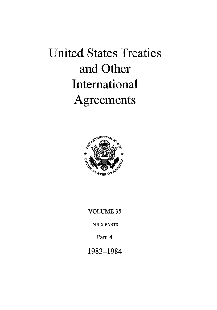 handle is hein.ustreaties/ust035004 and id is 1 raw text is: 




United States Treaties

       and Other
     International
     Agreements






         A4TES Ov



         VOLUME 35
         IN SIX PARTS
         Part 4
         1983-1984


