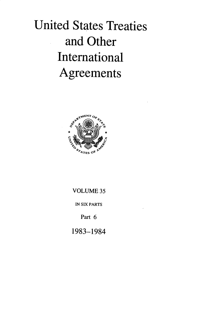 handle is hein.ustreaties/ust035006 and id is 1 raw text is: 
United States Treaties
      and Other
      International
      Agreements


VOLUME 35
IN SIX PARTS
  Part 6
1983-1984


