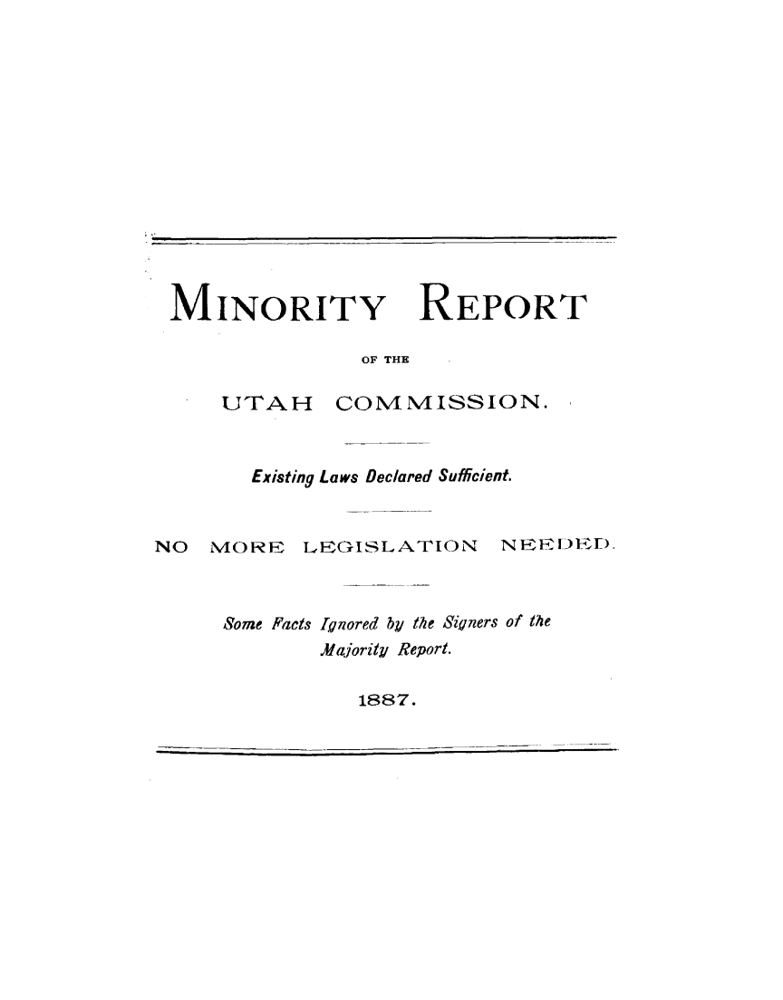 handle is hein.usutahoth/myrtuhcn0001 and id is 1 raw text is: 














MINORITY


OF THE


UTA H


COMMISSION.


       Existing Laws Declared Sufficient.


NO MORE LEGISLATION        N EEFRDV-yr).



     Some Facts Ignored by the Signers of the
             Majority Report.


1887.


REPORT


