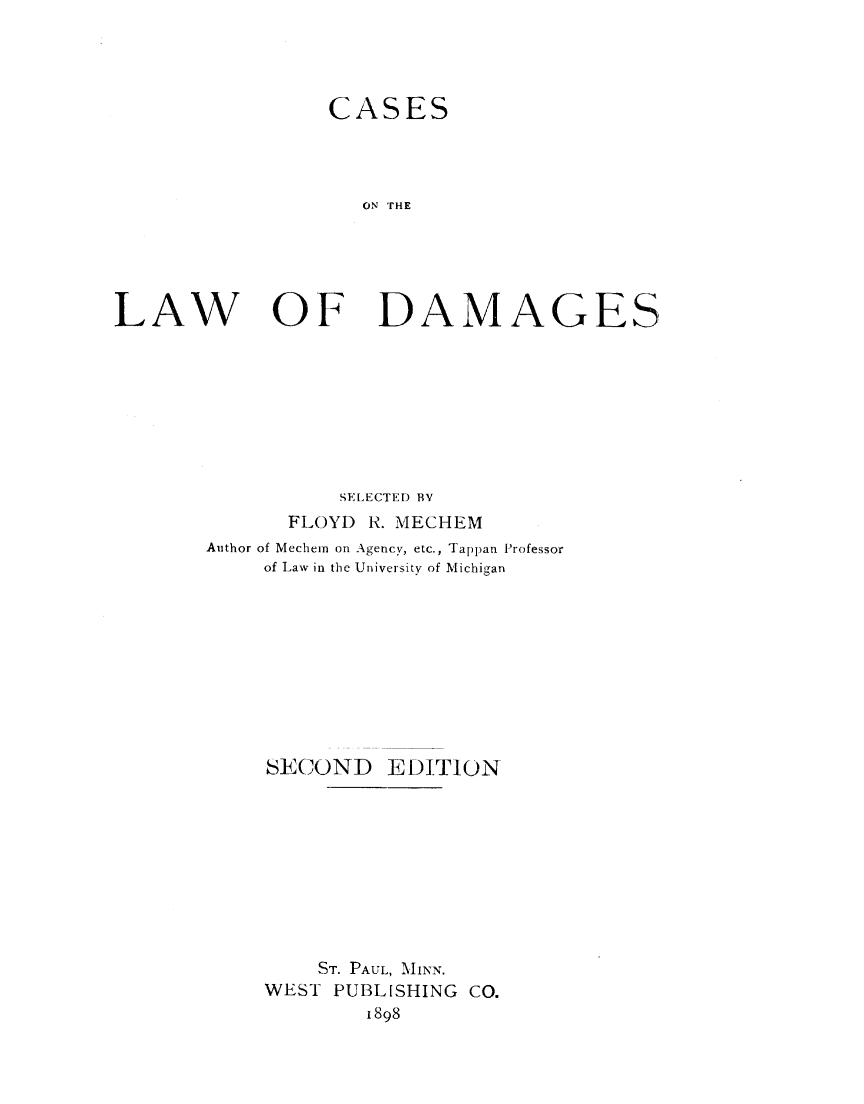 handle is hein.wacas/csotlwo0001 and id is 1 raw text is: 




                 CASES




                    ON THE





LAW   OF DAMAGES


           SELECTED BV
       FLOYD R. MECHEM
Author of Mechern on Agency, etc., Tappan Professor
     of Law in the University of Michigan










     SECOND EDITION










         ST. PAUL, MINN.
     WEST PUBLISHING CO.
             1898



