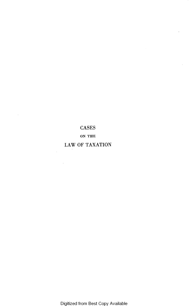 handle is hein.wacas/dasg0001 and id is 1 raw text is: 























      CASES
      ON THE

LAW  OF  TAXATION


Digitized from Best Copy Available


