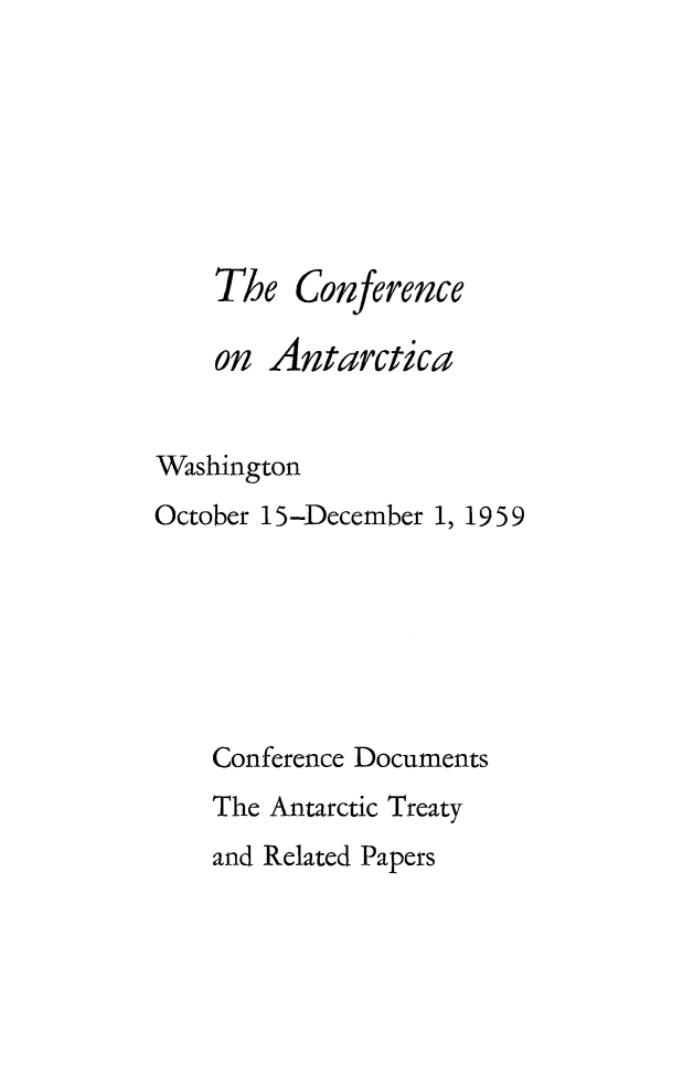 handle is hein.weaties/cdanttp0001 and id is 1 raw text is: 







    The Con ference

    on Antarctica


Washington
October 15-December 1, 1959






    Conference Documents
    The Antarctic Treaty


and Related Papers


