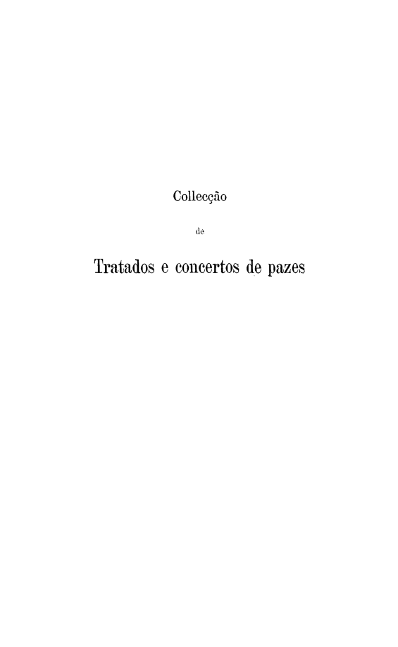 handle is hein.weaties/colldetra0003 and id is 1 raw text is: 










           Collecção

              de

Tratados e concertos de pazes


