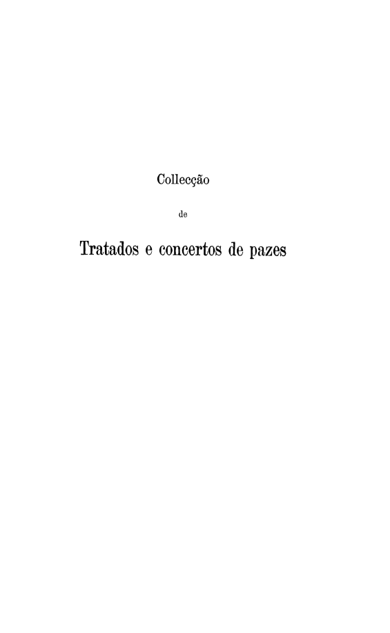 handle is hein.weaties/colldetra0004 and id is 1 raw text is: 









           Collecção

              de

Tratados e concertos de pazes



