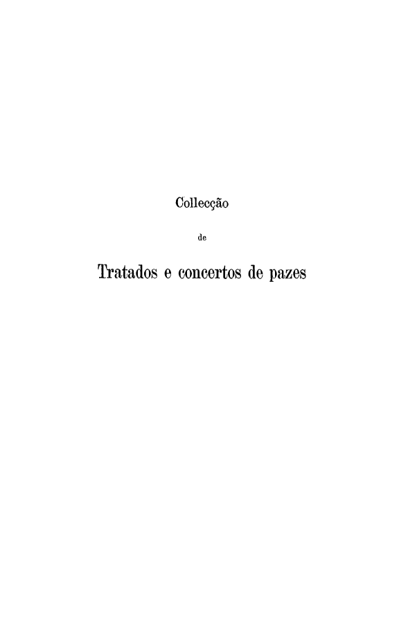 handle is hein.weaties/colldetra0005 and id is 1 raw text is: 










           Collecção

              de

Tratados e concertos de pazes


