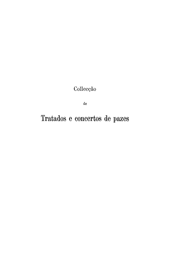 handle is hein.weaties/colldetra0007 and id is 1 raw text is: 











           Collecção

              de

Tratados e concertos de pazes


