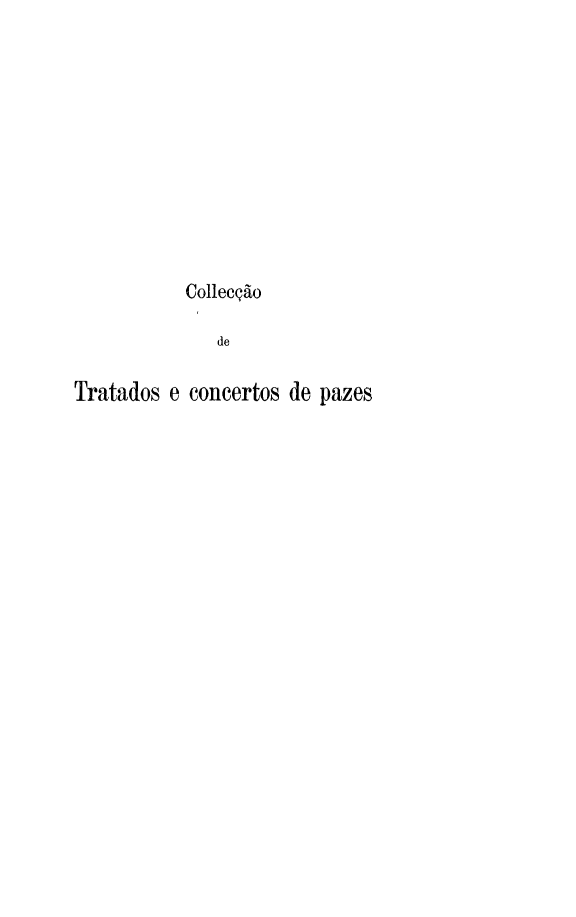 handle is hein.weaties/colldetra0011 and id is 1 raw text is: 











           Collecção

              de

Tratados e concertos de pazes


