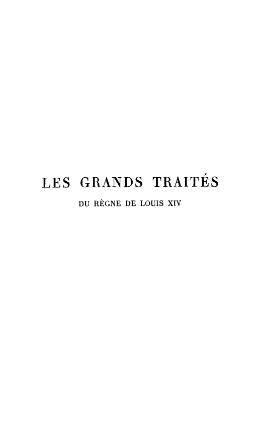 handle is hein.weaties/grtraits0001 and id is 1 raw text is: 












LES GRANDS


TRAITÉS


DU RÈGNE DE LOUIS XIV


