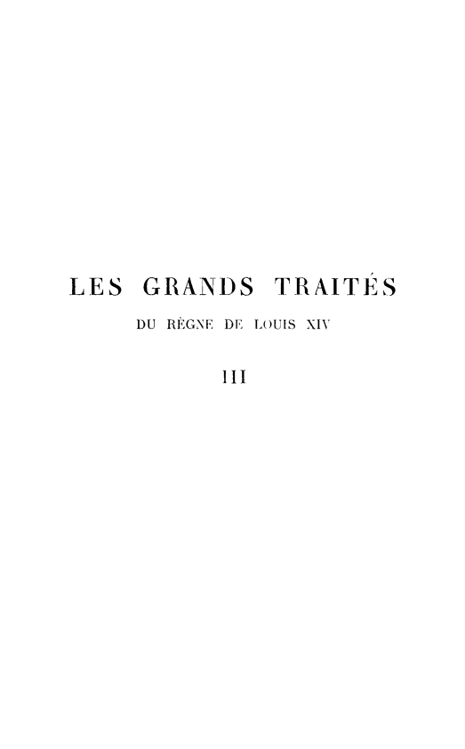 handle is hein.weaties/grtraits0003 and id is 1 raw text is: 











LES GRANDS


TRAITÉS


DU REGNE DE LOUIS XIV

      III


