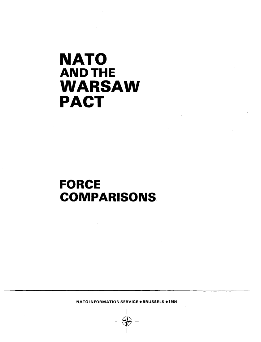 handle is hein.weaties/natowrsp0001 and id is 1 raw text is: 


NATO
AND  THE
WARSAW
PACT





FORCE
COMPARISONS


NATO INFORMATION SERVICE *BRUSSELS *1984


