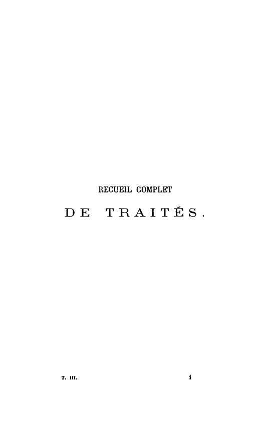 handle is hein.weaties/rcomdtrai0003 and id is 1 raw text is: 



















     RECUEIL COMPLET

DE TRAITÉS.


T. Iii.


