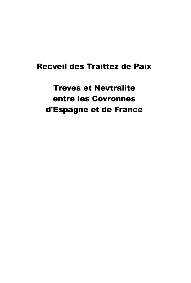 handle is hein.weaties/rctrtt0001 and id is 1 raw text is: 






Recveil des Traittez de Paix

    Treves et Nevtralite
    entre les Covronnes
  d'Espagne et de France



