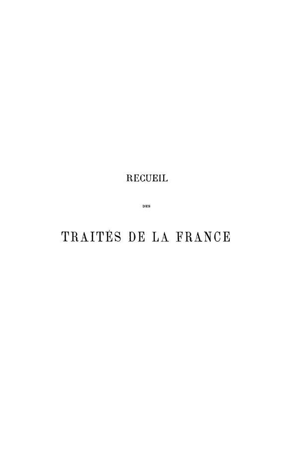 handle is hein.weaties/rdesesdelf0016 and id is 1 raw text is: RECUEIL
DES
TRAITÉS DE LA FRANCE


