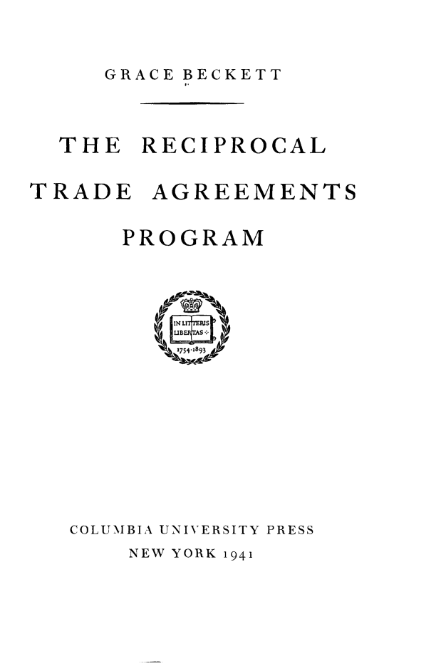 handle is hein.weaties/reciptap0001 and id is 1 raw text is: GRACE BECKETT

THE RECIPROCAL
TRADE AGREEMENTS
PROGRAM

COLUMBIA UNIVERSITY PRESS

NEW YORK 1941


