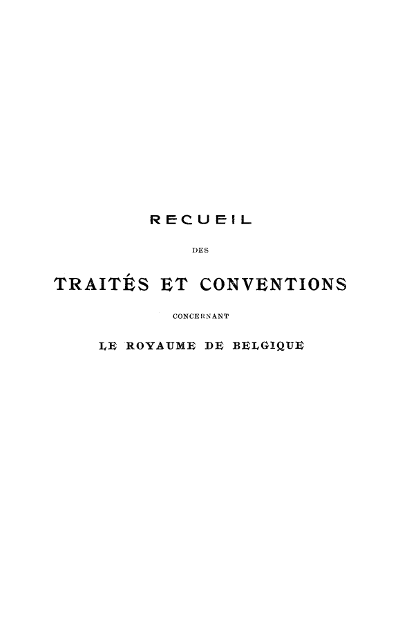 handle is hein.weaties/rtccrb0019 and id is 1 raw text is: 

















         RECUEIL

             DES


TRAITÉS ET CONVENTIONS

           CONCE RNANT

    IýE ROYAUME DE B£ELGIQUE


