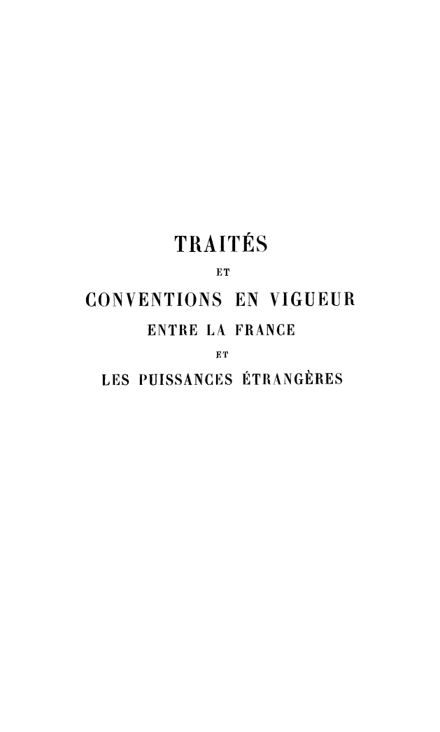 handle is hein.weaties/tcvfp0001 and id is 1 raw text is: TRAITES
ET
CONVENTIONS EN VIGUEUR
ENTRE LA FRANCE
ET
LES PUISSANCES ITRANGtRES


