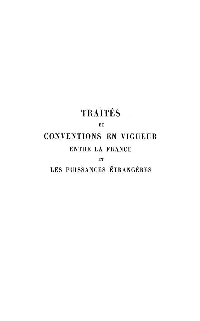 handle is hein.weaties/tcvfp0004 and id is 1 raw text is: TRAITS
ET

CONVENTIONS

EN VIGUEUR

ENTRE LA FRANCE
ET
LES PUlSSANCES ETRANGERES


