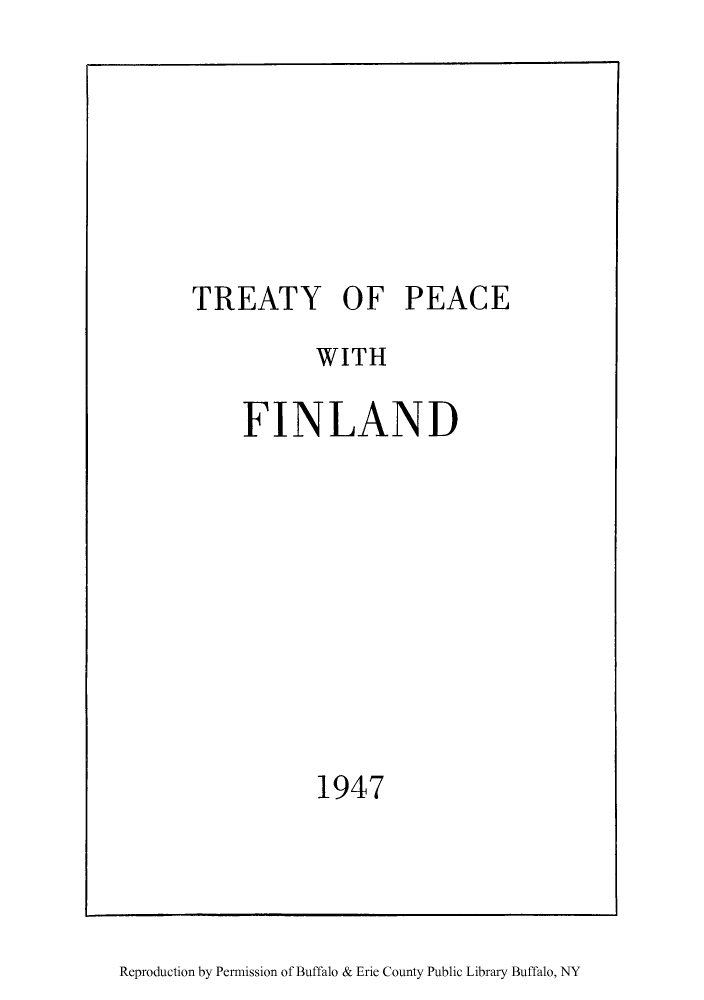 handle is hein.weaties/topfinla0001 and id is 1 raw text is: ï»¿TREATY OF PEACE

WITH
FINLAND
1947

Reproduction by Permission of Buffalo & Erie County Public Library Buffalo, NY


