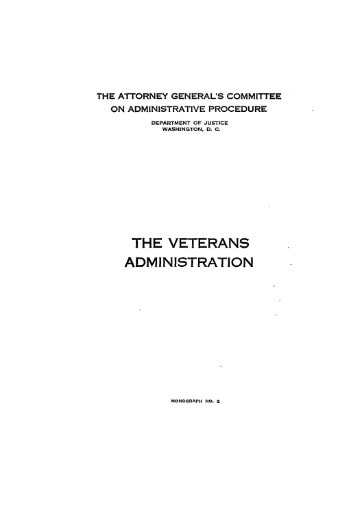 handle is hein.agopinions/agc0002 and id is 1 raw text is: THE ATTORNEY GENERAL'S COMMITTEE
ON ADMINISTRATIVE PROCEDURE
DEPARTMENT OF JUSTICE
WASHINGTON, D. C.
THE VETERANS
ADMINISTRATION

MONOGRAPH NO. 2


