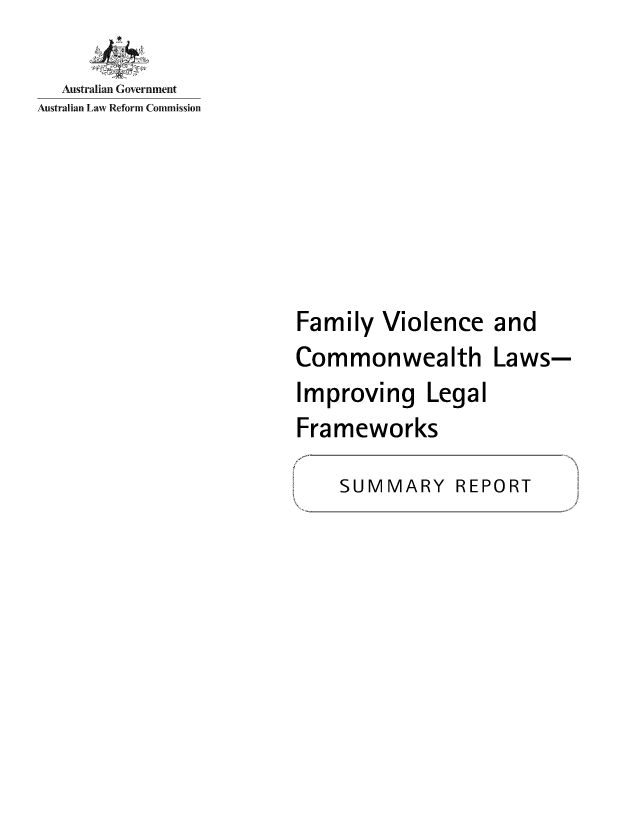 handle is hein.alrc/famviolcom0002 and id is 1 raw text is: 

  Australian Government
Australian Law Reform Commission






                         Family Violence and
                         Commonwealth Laws-
                         Improving Legal
                         Frameworks


SUMMARY REPORT


