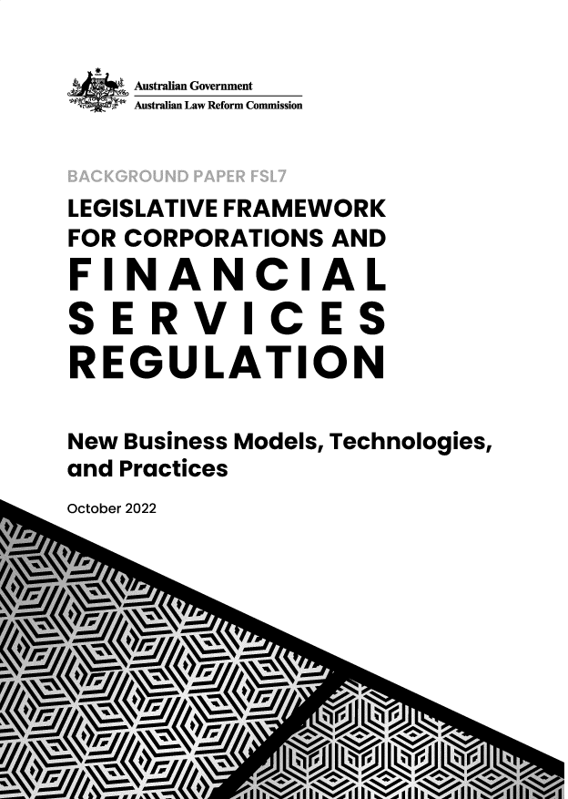 handle is hein.alrc/lgefmw0001 and id is 1 raw text is: Australian Government
Australian Law Reform Commission
LEGISLATIVE FRAMEWORK
FOR CORPORATIONS AND
FIN A N CIA L
SERVICES
REGULATION
New Business Models, Technologies,
and Practices

October 2022


