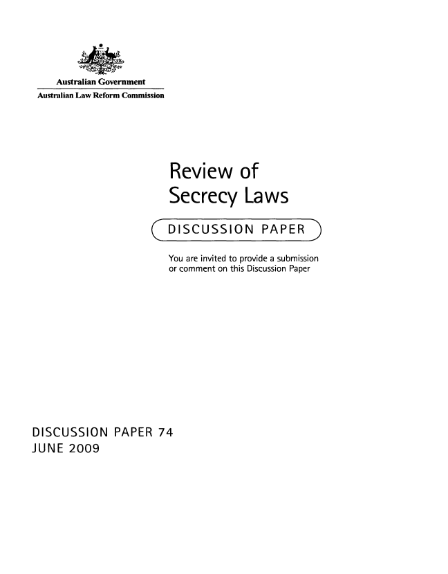 handle is hein.alrc/revseclw0001 and id is 1 raw text is: 




   Australian Government
Australian Law Reform Commission


Review of

Secrecy Laws

DISCUSSION PAPER


                        You are invited to provide a submission
                        or comment on this Discussion Paper











DISCUSSION PAPER 74
JUNE 2009


C


