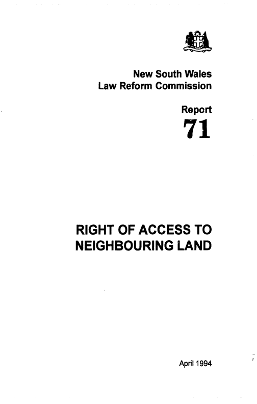 handle is hein.alrc/rghacc0001 and id is 1 raw text is: New South Wales
Law Reform Commission
Report
71
RIGHT OF ACCESS TO
NEIGHBOURING LAND

April 1994


