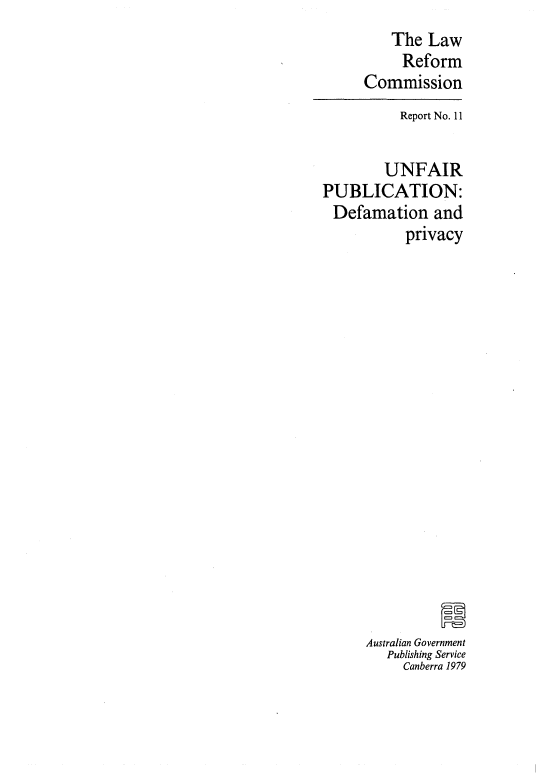 handle is hein.alrc/unpubde0001 and id is 1 raw text is: 
    The Law
    Reform
Commission


          Report No. 11


        UNFAIR
PUBLICATION:
Defamation and
           privacy


















      Australian Government
        Publishing Service
           Canberra 1979


