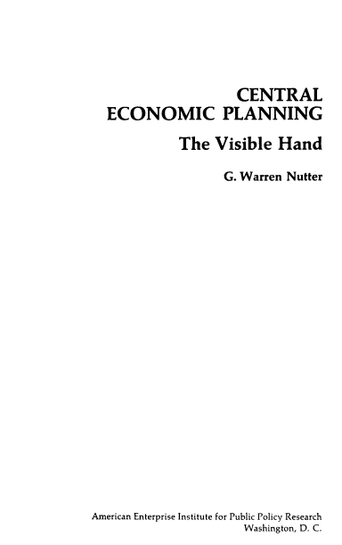handle is hein.amenin/cleocpig0001 and id is 1 raw text is: CENTRAL
ECONOMIC PLANNING
The Visible Hand
G. Warren Nutter
American Enterprise Institute for Public Policy Research
Washington, D. C.



