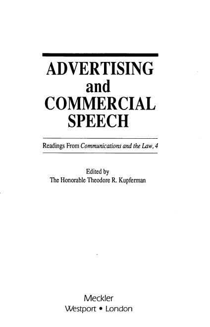 handle is hein.beal/adcoiaspe0001 and id is 1 raw text is: ADVERTISING
and
COMMERCIAL
SPEECH
Readings From Communications and the Law, 4

Edited by
The Honorable Theodore R. Kupferman
Meckler
Westport * London



