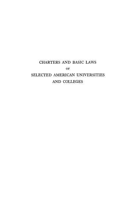 handle is hein.beal/chbasco0001 and id is 1 raw text is: CHARTERS AND BASIC LAWS
OF
SELECTED AMERICAN UNIVERSITIES
AND COLLEGES



