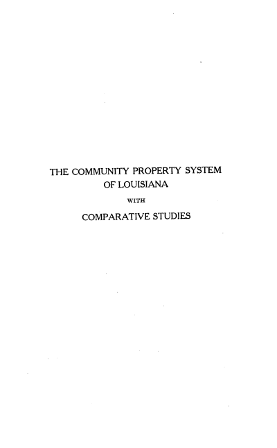 handle is hein.beal/cmmpptys0001 and id is 1 raw text is: 
















THE COMMUNITY PROPERTY SYSTEM
         OF LOUISIANA
             WITH

      COMPARATIVE STUDIES


