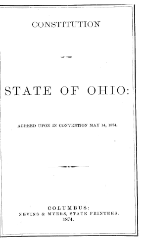 handle is hein.beal/csohagc0001 and id is 1 raw text is: CONSTITUTION
STATE OF OHIO:

AGREED UPON IN CONVENTION MAY 14, 1874.
COLUMBUS:
NEVINS & MYERS, STATE PRINTERS.
1874.


