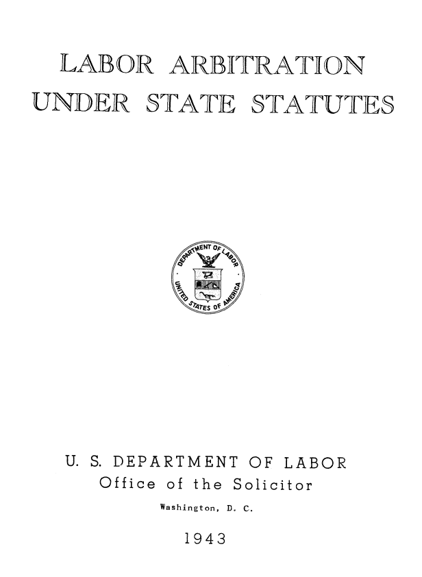 handle is hein.beal/lbrarss0001 and id is 1 raw text is: 


  LABOR   ARBITRATION

UNDER STATE STATUTES


U. S. DEPARTMENT


OF LABOR


Office


of the


Solicitor


Washington, D. C.


1943


