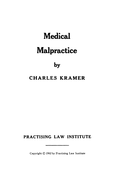 handle is hein.beal/mdmlp0001 and id is 1 raw text is: 




      Medical

   Malpractice

          by

CHARLES KRAMER


PRACTISING LAW INSTITUTE

  Cepyright © 1962 by Practising Law Institute


