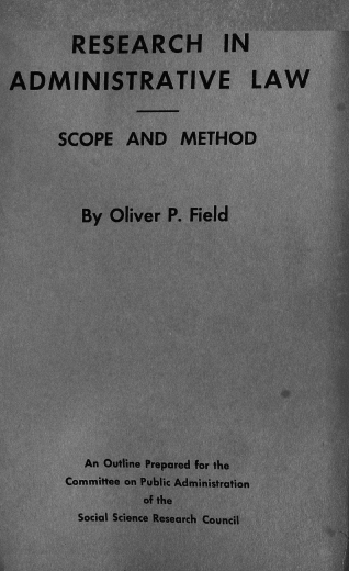 handle is hein.beal/rschadml0001 and id is 1 raw text is: RESEARCH

IN

ADMINISTRATIVE LAW
SCOPE AND METHOD
By Oliver P. Field
An Outline Prepared for the
Committee on Public Administration
of the
Social Science Research Council


